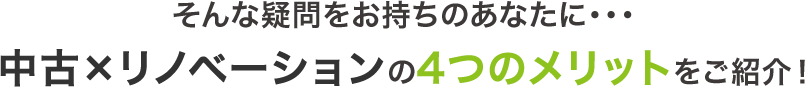 そんな疑問をお持ちのあなたに…中古×リノベーションの4つのメリットをご紹介！